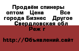 Продаём спинеры оптом › Цена ­ 40 - Все города Бизнес » Другое   . Свердловская обл.,Реж г.